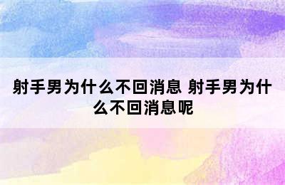 射手男为什么不回消息 射手男为什么不回消息呢